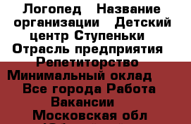 Логопед › Название организации ­ Детский центр Ступеньки › Отрасль предприятия ­ Репетиторство › Минимальный оклад ­ 1 - Все города Работа » Вакансии   . Московская обл.,Юбилейный г.